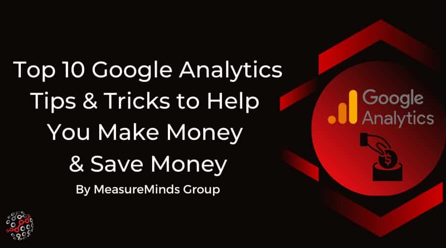 Top 10 Google Analytics Tips & Tricks to Help You Make Money & Save Money