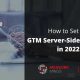 how to setup gtm server-side properly in 2022